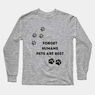 Forget humans Pets are best Long Sleeve T-Shirt